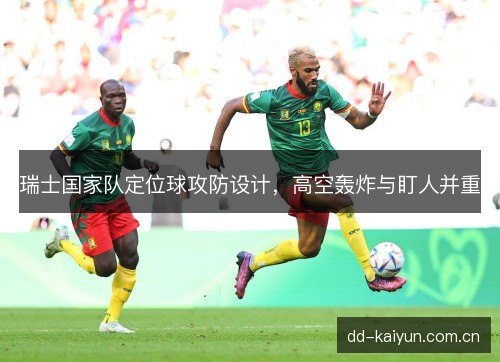 瑞士国家队定位球攻防设计，高空轰炸与盯人并重