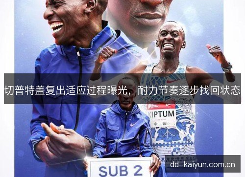 切普特盖复出适应过程曝光，耐力节奏逐步找回状态