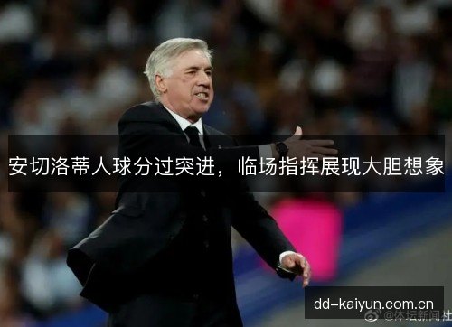 安切洛蒂人球分过突进，临场指挥展现大胆想象