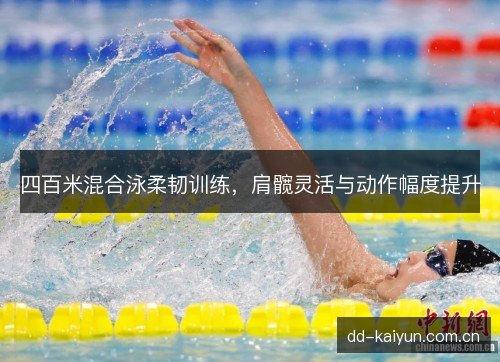 四百米混合泳柔韧训练，肩髋灵活与动作幅度提升